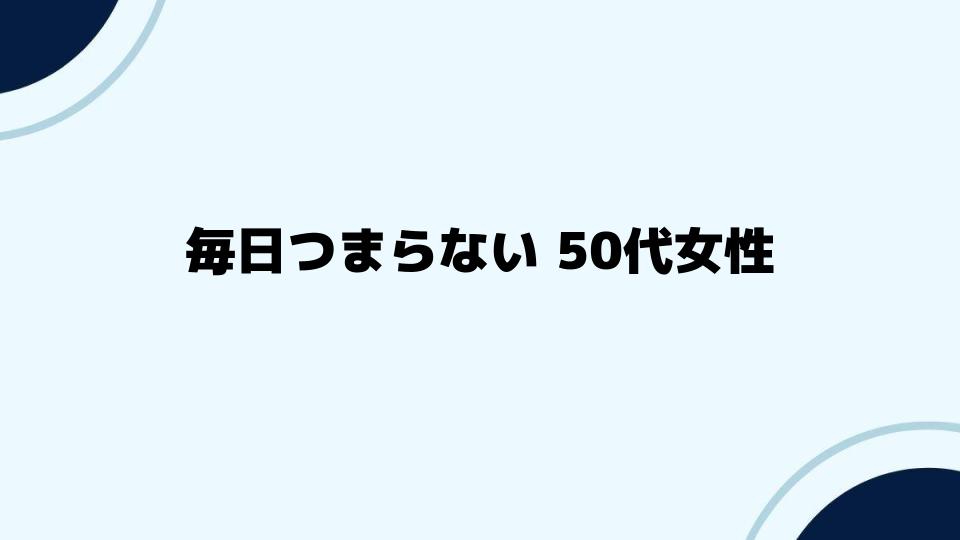 毎日つまらない50代女性が輝くための第一歩